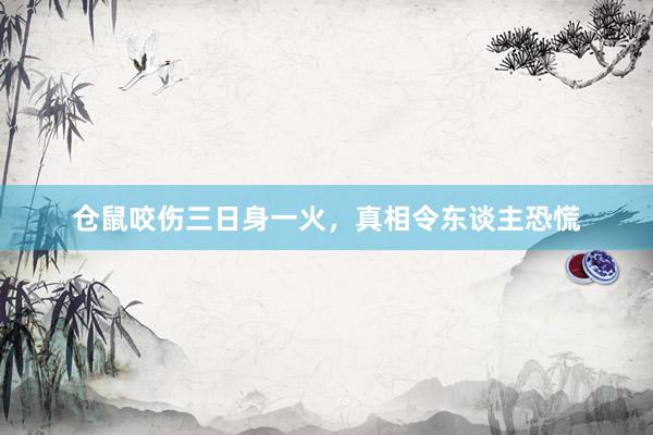 仓鼠咬伤三日身一火，真相令东谈主恐慌